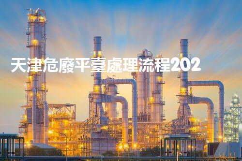 天津危廢平臺處理流程2023年最新危險廢棄物處理的專業(yè)之道？